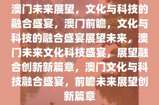 2035年澳门未来展望，科技创新与文化融合的璀璨新篇章2023年澳门今晚特马开什么